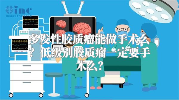 多发性胶质瘤能做手术么？低级别胶质瘤一定要手术么？