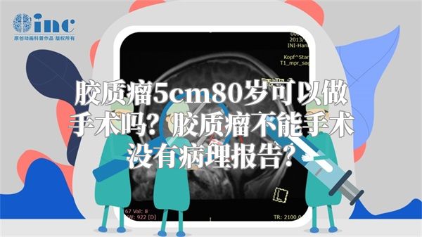 胶质瘤5cm80岁可以做手术吗？胶质瘤不能手术没有病理报告？