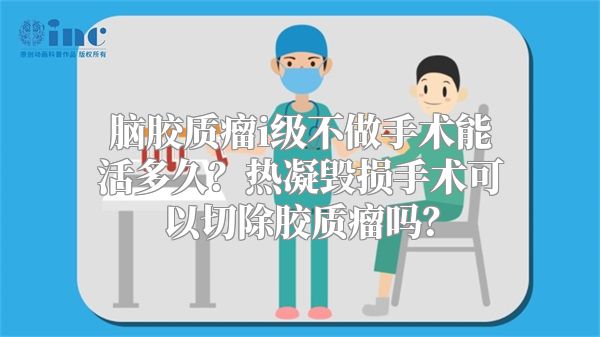 脑胶质瘤i级不做手术能活多久？热凝毁损手术可以切除胶质瘤吗？