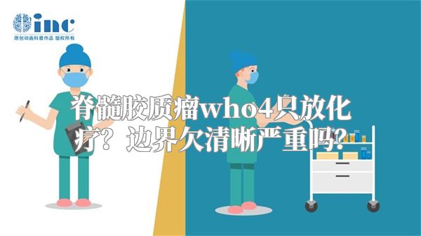 脊髓胶质瘤who4只放化疗？边界欠清晰严重吗？