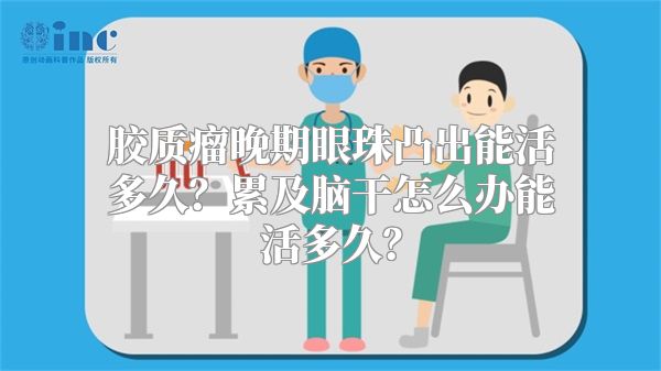 胶质瘤晚期眼珠凸出能活多久？累及脑干怎么办能活多久？