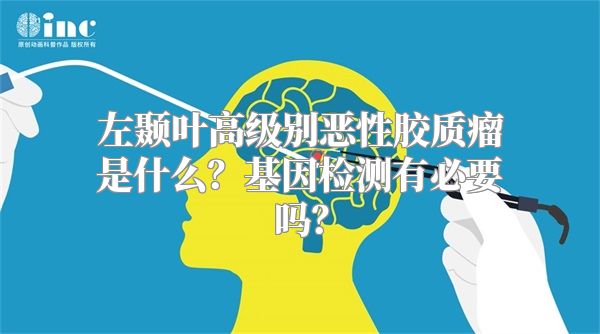 左颞叶高级别恶性胶质瘤是什么？基因检测有必要吗？