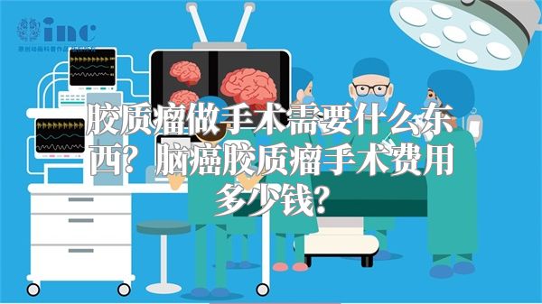 胶质瘤做手术需要什么东西？脑癌胶质瘤手术费用多少钱？