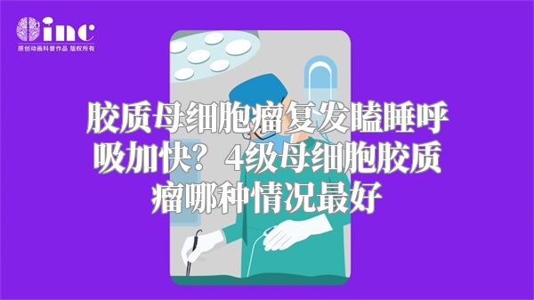 胶质母细胞瘤复发瞌睡呼吸加快？4级母细胞胶质瘤哪种情况最好