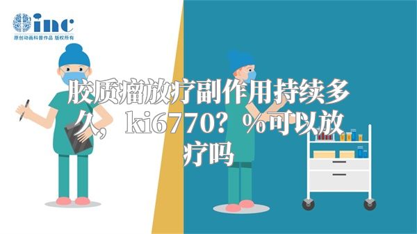 胶质瘤放疗副作用持续多久，ki6770？%可以放疗吗