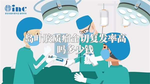 岛叶胶质瘤全切复发率高吗多少钱