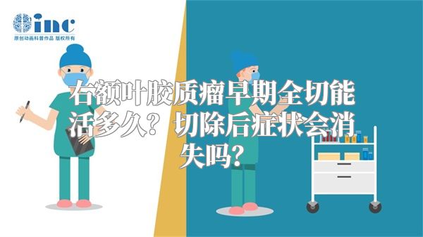 右额叶胶质瘤早期全切能活多久？切除后症状会消失吗？