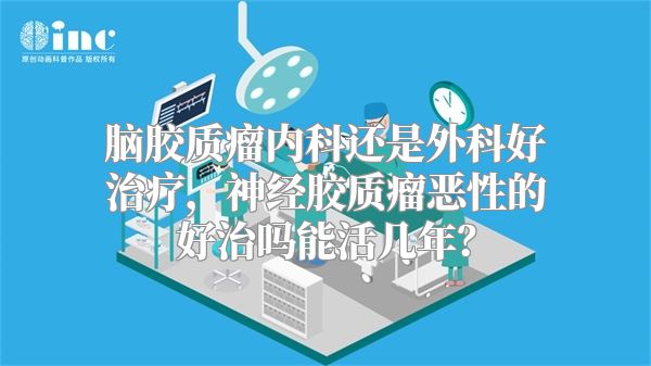 脑胶质瘤内科还是外科好治疗，神经胶质瘤恶性的好治吗能活几年？