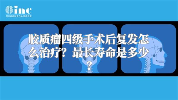 胶质瘤四级手术后复发怎么治疗？最长寿命是多少？