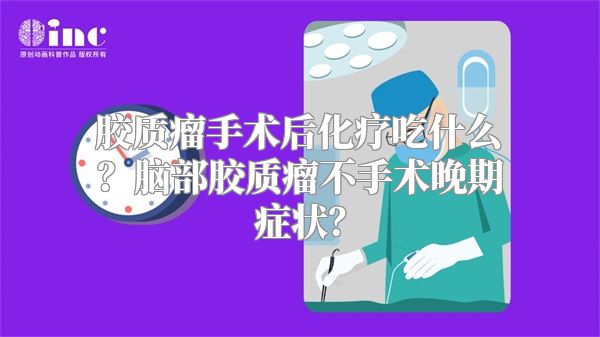 胶质瘤手术后化疗吃什么？脑部胶质瘤不手术晚期症状？