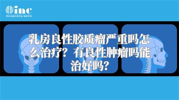 乳房良性胶质瘤严重吗怎么治疗？有良性肿瘤吗能治好吗？