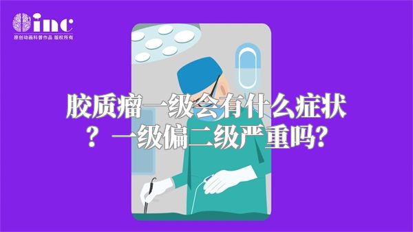 胶质瘤一级会有什么症状？一级偏二级严重吗？