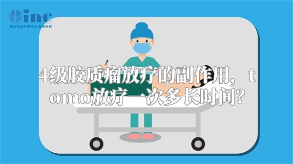 4级胶质瘤放疗的副作用，tomo放疗一次多长时间？