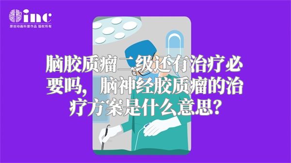 脑胶质瘤二级还有治疗必要吗，脑神经胶质瘤的治疗方案是什么意思？