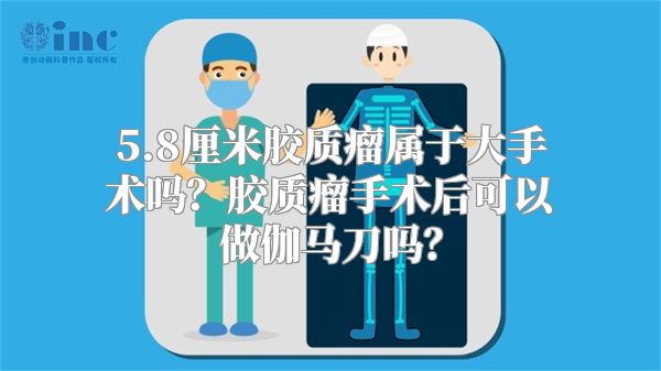 5.8厘米胶质瘤属于大手术吗？胶质瘤手术后可以做伽马刀吗？