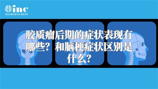 胶质瘤后期的症状表现有哪些？和脑梗症状区别是什么？