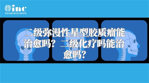 二级弥漫性星型胶质瘤能治愈吗？二级化疗吗能治愈吗？