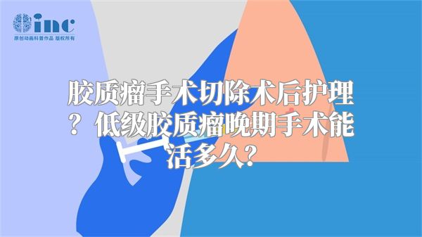 胶质瘤手术切除术后护理？低级胶质瘤晚期手术能活多久？