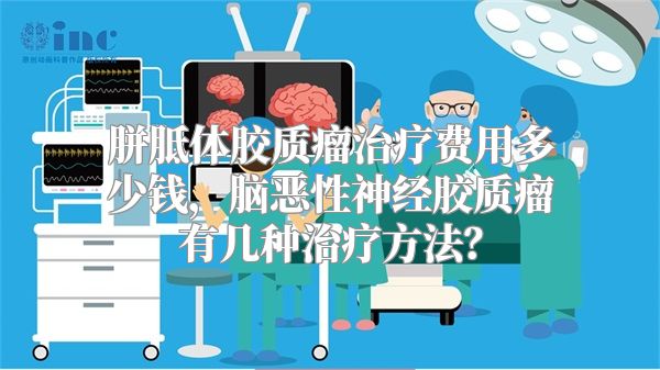 胼胝体胶质瘤治疗费用多少钱，脑恶性神经胶质瘤有几种治疗方法？