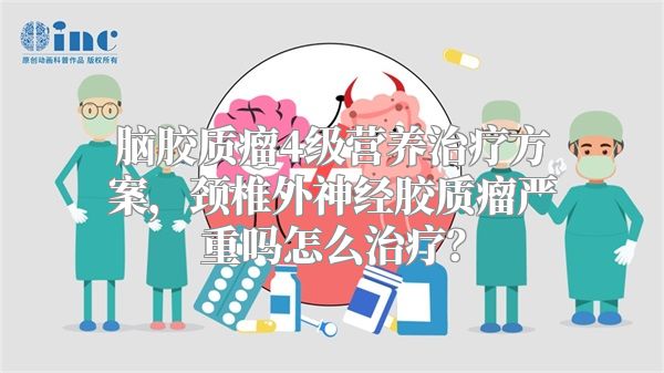 脑胶质瘤4级营养治疗方案，颈椎外神经胶质瘤严重吗怎么治疗？