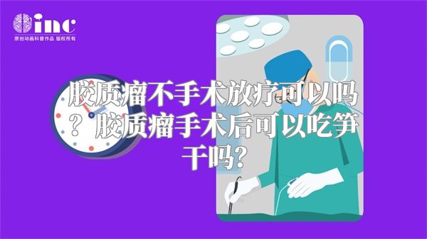 胶质瘤不手术放疗可以吗？胶质瘤手术后可以吃笋干吗？