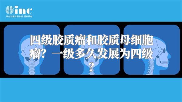 四级胶质瘤和胶质母细胞瘤？一级多久发展为四级？