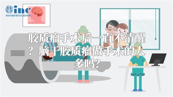 胶质瘤手术后一直不清醒？脑干胶质瘤做手术的人多吗？