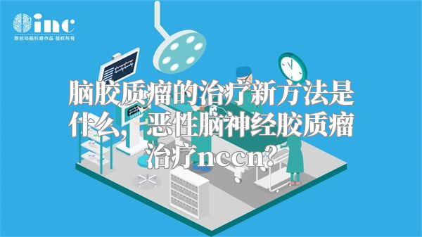 脑胶质瘤的治疗新方法是什么，恶性脑神经胶质瘤治疗nccn？