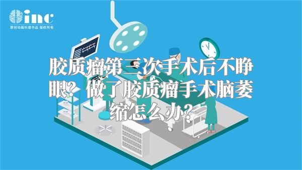 胶质瘤第三次手术后不睁眼？做了胶质瘤手术脑萎缩怎么办？