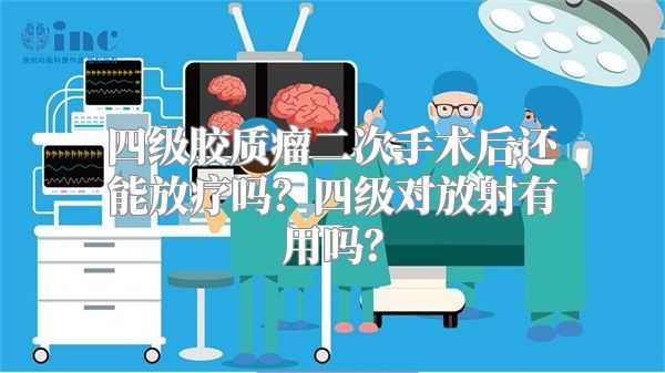 四级胶质瘤二次手术后还能放疗吗？四级对放射有用吗？