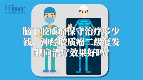 脑干胶质瘤保守治疗多少钱，神经胶质瘤二级复发靶向治疗效果好吗？