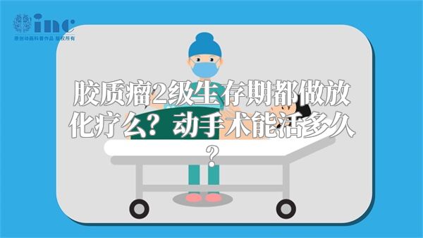 胶质瘤2级生存期都做放化疗么？动手术能活多久？