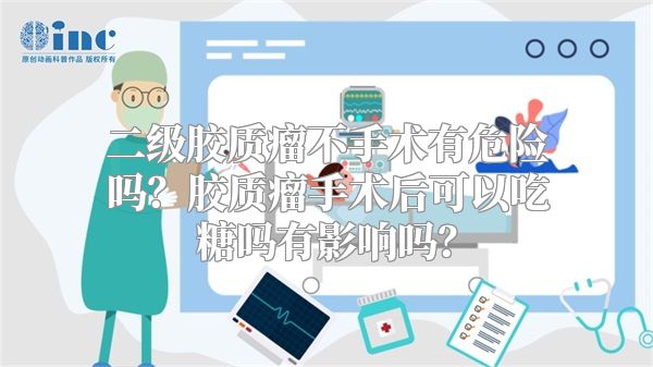 二级胶质瘤不手术有危险吗？胶质瘤手术后可以吃糖吗有影响吗？