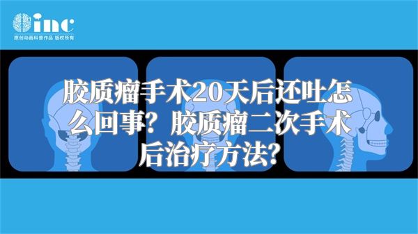 胶质瘤手术20天后还吐怎么回事？胶质瘤二次手术后治疗方法？