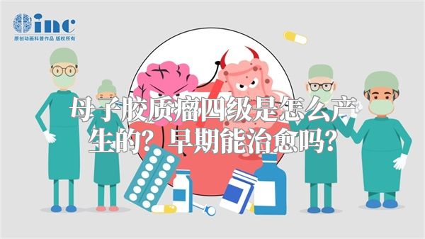 母子胶质瘤四级是怎么产生的？早期能治愈吗？