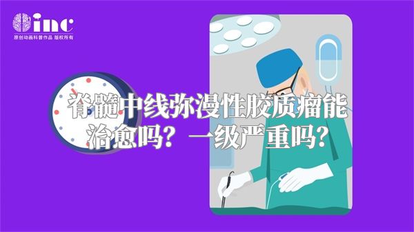 脊髓中线弥漫性胶质瘤能治愈吗？一级严重吗？