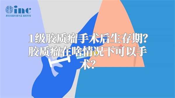 1级胶质瘤手术后生存期？胶质瘤在啥情况下可以手术？