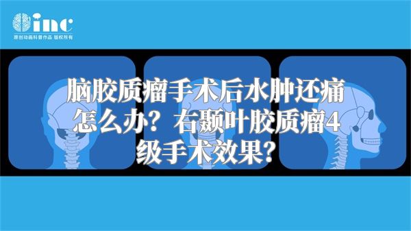 脑胶质瘤手术后水肿还痛怎么办？右颞叶胶质瘤4级手术效果？