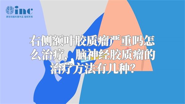 右侧额叶胶质瘤严重吗怎么治疗，脑神经胶质瘤的治疗方法有几种？