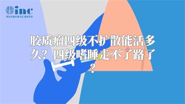 胶质瘤四级不扩散能活多久？四级嗜睡走不了路了？