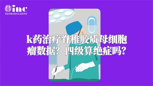 k药治疗脊椎胶质母细胞瘤数据？四级算绝症吗？