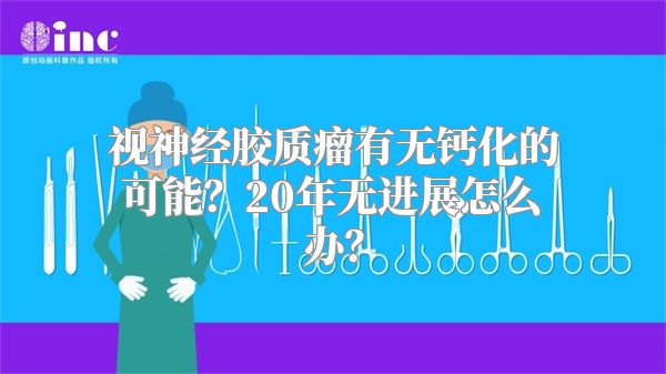 视神经胶质瘤有无钙化的可能？20年无进展怎么办？