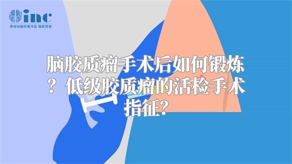 脑胶质瘤手术后如何锻炼？低级胶质瘤的活检手术指征？