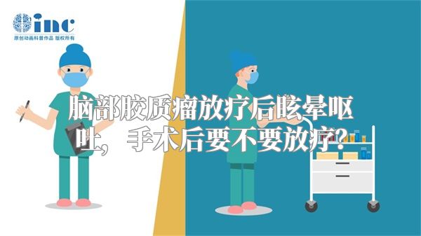 脑部胶质瘤放疗后眩晕呕吐，手术后要不要放疗？