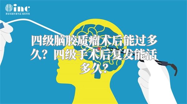 四级脑胶质瘤术后能过多久？四级手术后复发能活多久？