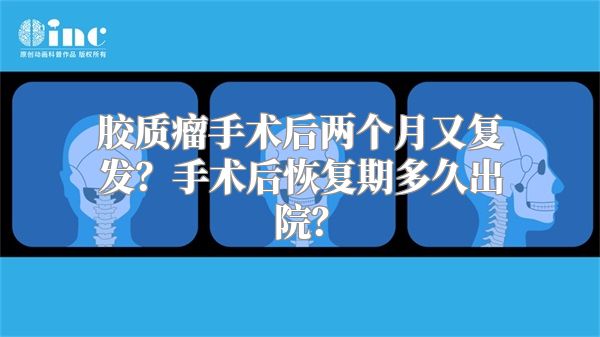 胶质瘤手术后两个月又复发？手术后恢复期多久出院？