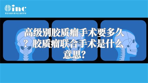 高级别胶质瘤手术要多久？胶质瘤联合手术是什么意思？