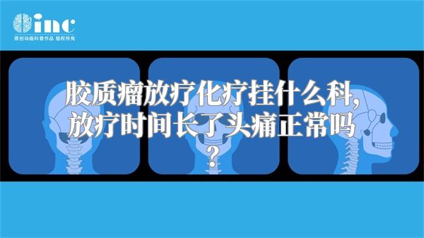 胶质瘤放疗化疗挂什么科，放疗时间长了头痛正常吗？