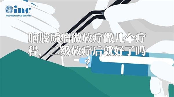 脑胶质瘤做放疗做几个疗程，二级放疗后就好了吗？