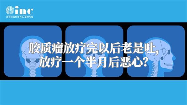 胶质瘤放疗完以后老是吐，放疗一个半月后恶心？